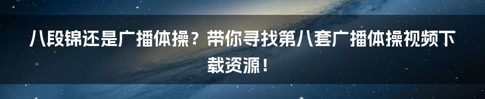 八段锦还是广播体操?带你寻找第八套广播体操视频下载资源!