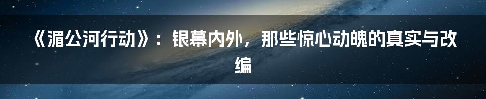 《湄公河行动》:银幕内外,那些惊心动魄的真实与改编