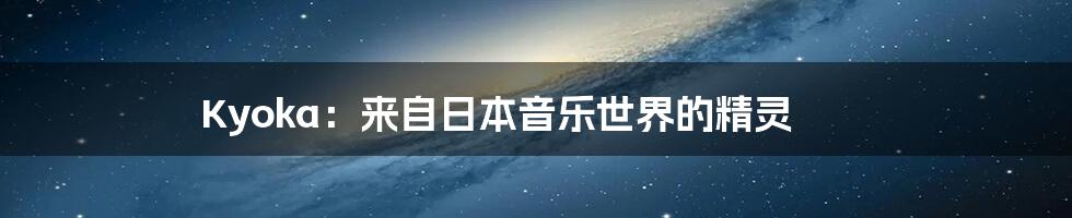 Kyoka:来自日本音乐世界的精灵