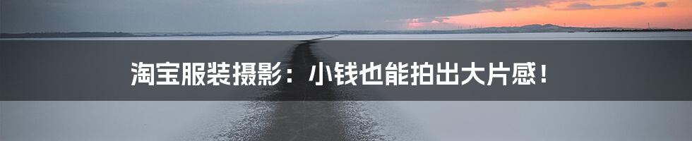淘宝服装摄影:小钱也能拍出大片感!
