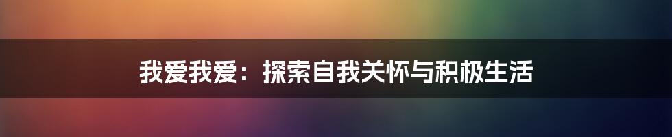 我爱我爱：探索自我关怀与积极生活
