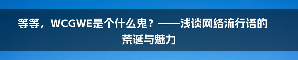 等等,WCGWE是个什么鬼?——浅谈网络流行语的荒诞与魅力
