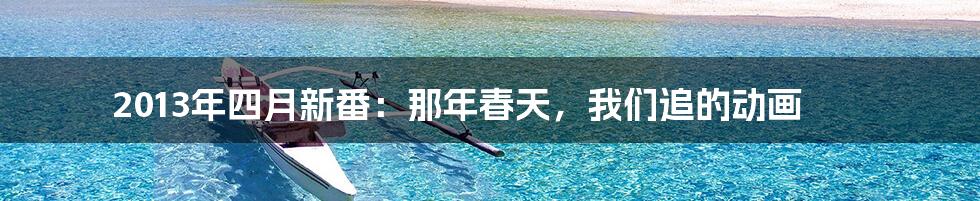 2013年四月新番:那年春天,我们追的动画