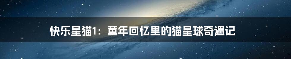 快乐星猫1:童年回忆里的猫星球奇遇记