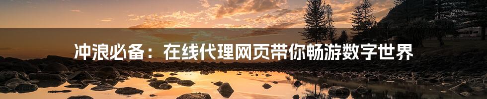 冲浪必备：在线代理网页带你畅游数字世界