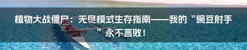 植物大战僵尸：无尽模式生存指南——我的“豌豆射手”永不言败！