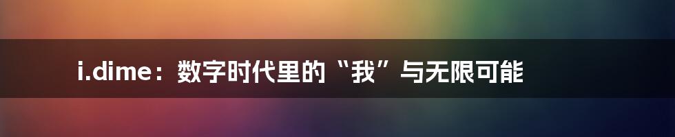 i.dime：数字时代里的“我”与无限可能