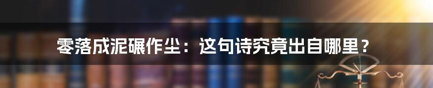 零落成泥碾作尘：这句诗究竟出自哪里？