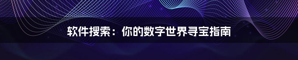 软件搜索：你的数字世界寻宝指南