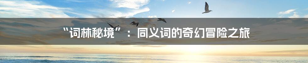 “词林秘境”：同义词的奇幻冒险之旅