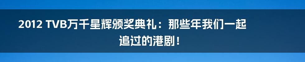 2012 TVB万千星辉颁奖典礼：那些年我们一起追过的港剧！