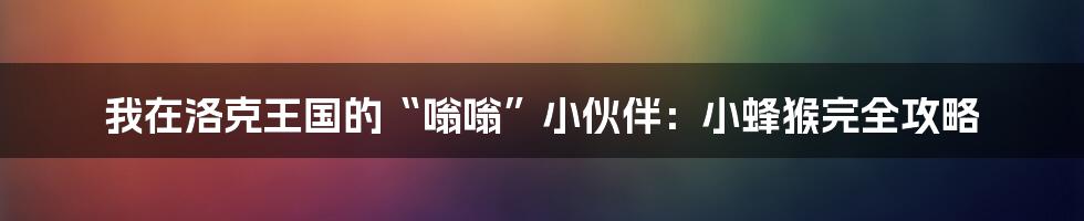 我在洛克王国的“嗡嗡”小伙伴:小蜂猴完全攻略