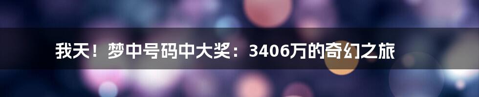 我天！梦中号码中大奖：3406万的奇幻之旅