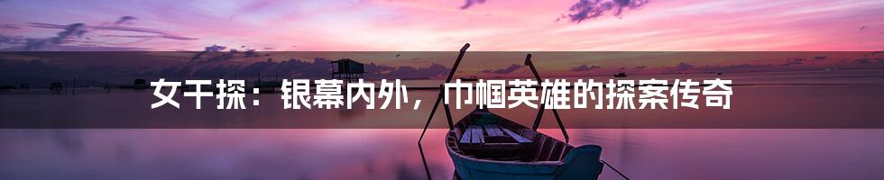 女干探：银幕内外，巾帼英雄的探案传奇