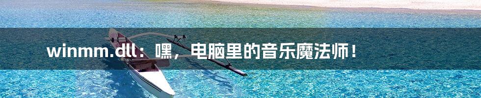 winmm.dll：嘿，电脑里的音乐魔法师！