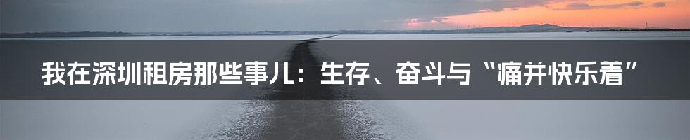 我在深圳租房那些事儿：生存、奋斗与“痛并快乐着”