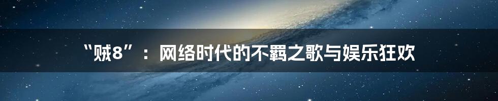 “贼8”:网络时代的不羁之歌与娱乐狂欢