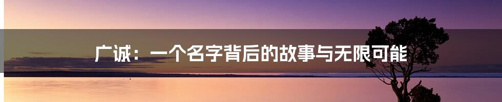 广诚:一个名字背后的故事与无限可能