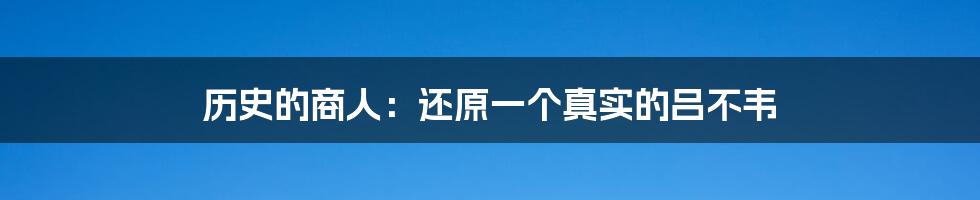 历史的商人:还原一个真实的吕不韦