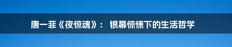 唐一菲《夜惊魂》： 银幕惊悚下的生活哲学