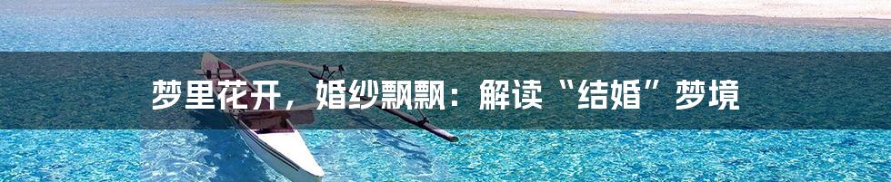梦里花开，婚纱飘飘：解读“结婚”梦境
