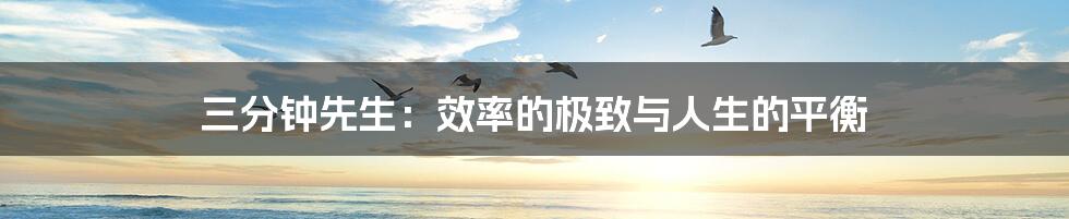 三分钟先生:效率的极致与人生的平衡