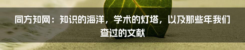 同方知网:知识的海洋,学术的灯塔,以及那些年我们查过的文献