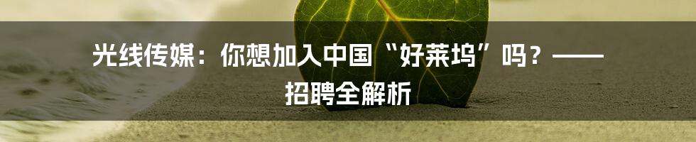 光线传媒:你想加入中国“好莱坞”吗?—— 招聘全解析