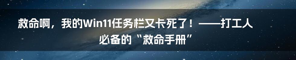 救命啊，我的Win11任务栏又卡死了！——打工人必备的“救命手册”
