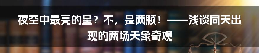夜空中最亮的星？不，是两颗！——浅谈同天出现的两场天象奇观