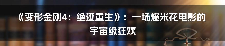 《变形金刚4:绝迹重生》:一场爆米花电影的宇宙级狂欢