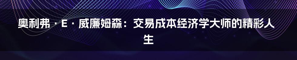 奥利弗·E·威廉姆森：交易成本经济学大师的精彩人生