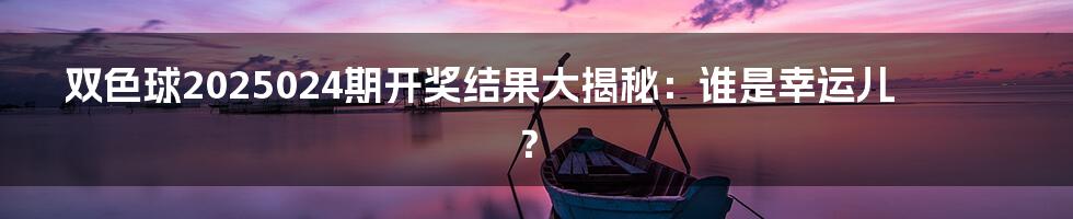 双色球2025024期开奖结果大揭秘:谁是幸运儿?