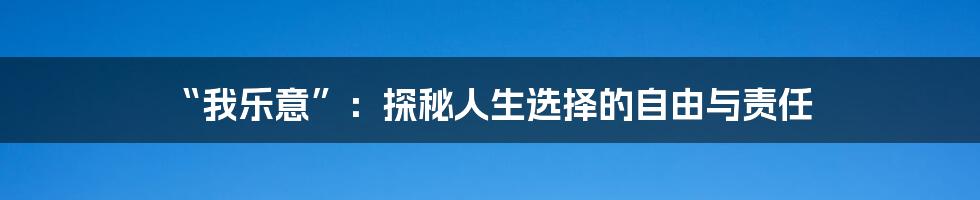 “我乐意”:探秘人生选择的自由与责任