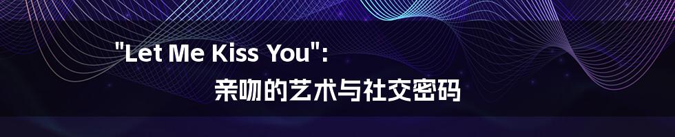 "Let Me Kiss You": 亲吻的艺术与社交密码