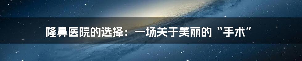 隆鼻医院的选择:一场关于美丽的“手术”