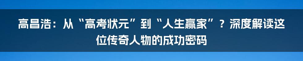 高昌浩:从“高考状元”到“人生赢家”?深度解读这位传奇人物的成功密码