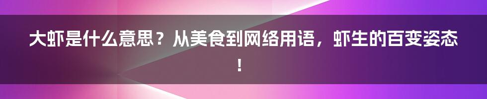 大虾是什么意思?从美食到网络用语,虾生的百变姿态!