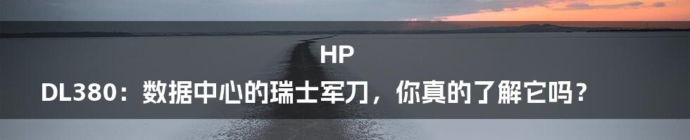 HP DL380：数据中心的瑞士军刀，你真的了解它吗？