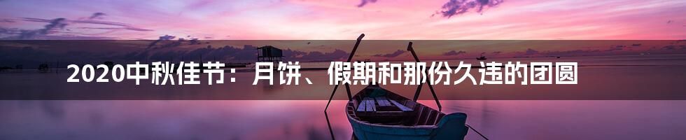 2020中秋佳节:月饼、假期和那份久违的团圆