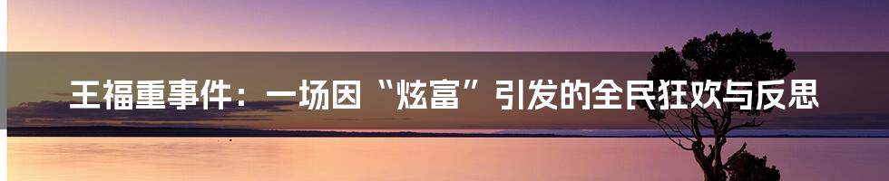 王福重事件:一场因“炫富”引发的全民狂欢与反思