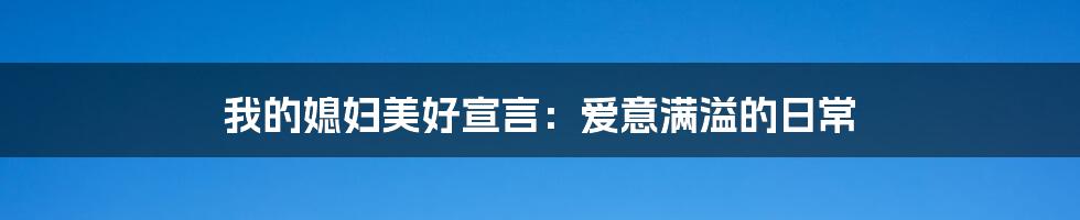 我的媳妇美好宣言:爱意满溢的日常