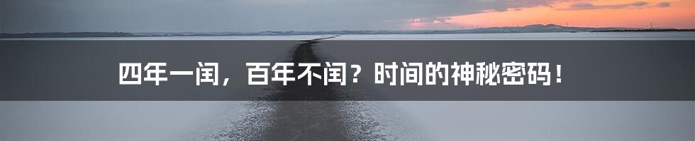 四年一闰，百年不闰？时间的神秘密码！