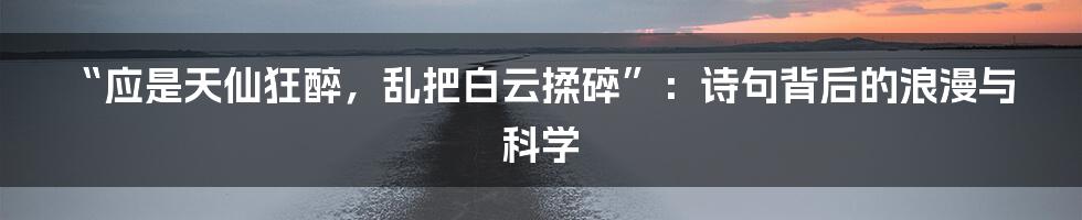 “应是天仙狂醉，乱把白云揉碎”：诗句背后的浪漫与科学