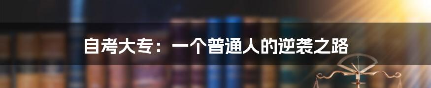自考大专:一个普通人的逆袭之路