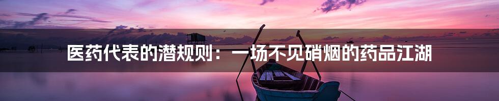 医药代表的潜规则：一场不见硝烟的药品江湖