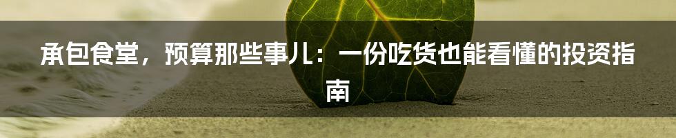 承包食堂,预算那些事儿:一份吃货也能看懂的投资指南
