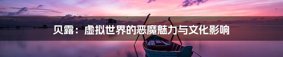 贝露:虚拟世界的恶魔魅力与文化影响