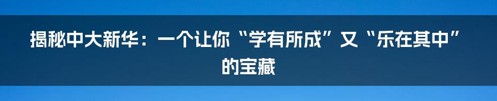揭秘中大新华:一个让你“学有所成”又“乐在其中”的宝藏