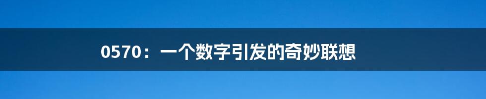 0570：一个数字引发的奇妙联想